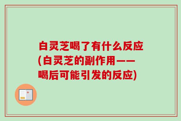 白灵芝喝了有什么反应(白灵芝的副作用——喝后可能引发的反应)-第1张图片-卓越灵芝孢子粉 白灵芝喝了有什么反应(白灵芝的副作用——喝后可能引发的反应)-第1张图片-卓越灵芝孢子粉