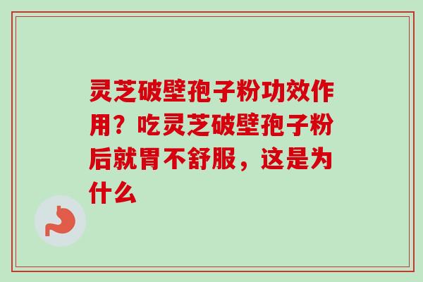 灵芝破壁孢子粉功效作用?吃灵芝破壁孢子粉后就胃不舒服,这是为什么-第1张图片-卓越灵芝孢子粉 灵芝破壁孢子粉功效作用?吃灵芝破壁孢子粉后就胃不舒服,这是为什么-第1张图片-卓越灵芝孢子粉