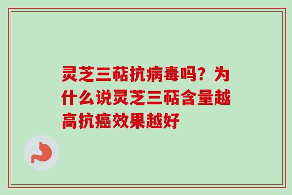 灵芝三萜抗病毒吗？为什么说灵芝三萜含量越高抗癌效果越好-第1张图片-卓越灵芝孢子粉