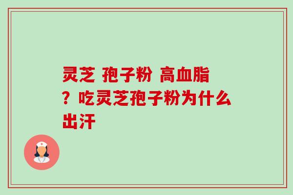 灵芝 孢子粉 高血脂?吃灵芝孢子粉为什么出汗-第1张图片-卓越灵芝孢子粉 灵芝 孢子粉 高血脂?吃灵芝孢子粉为什么出汗-第1张图片-卓越灵芝孢子粉