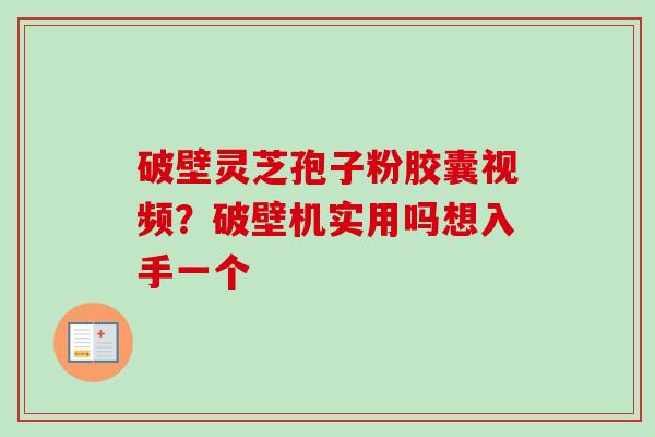 破壁灵芝孢子粉胶囊视频?破壁机实用吗想入手一个-第1张图片-卓越灵芝孢子粉 破壁灵芝孢子粉胶囊视频?破壁机实用吗想入手一个-第1张图片-卓越灵芝孢子粉