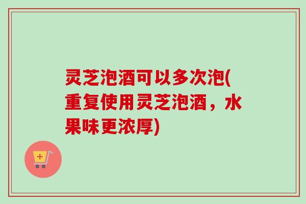 灵芝泡酒可以多次泡(重复使用灵芝泡酒,水果味更浓厚)-第1张图片-卓越灵芝孢子粉 灵芝泡酒可以多次泡(重复使用灵芝泡酒,水果味更浓厚)-第1张图片-卓越灵芝孢子粉