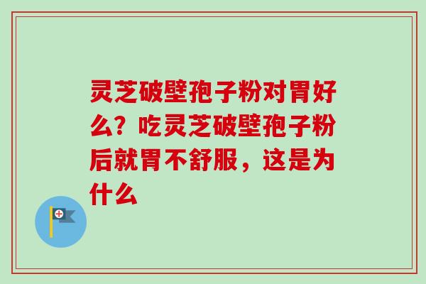 灵芝破壁孢子粉对胃好么?吃灵芝破壁孢子粉后就胃不舒服,这是为什么-第1张图片-卓越灵芝孢子粉 灵芝破壁孢子粉对胃好么?吃灵芝破壁孢子粉后就胃不舒服,这是为什么-第1张图片-卓越灵芝孢子粉
