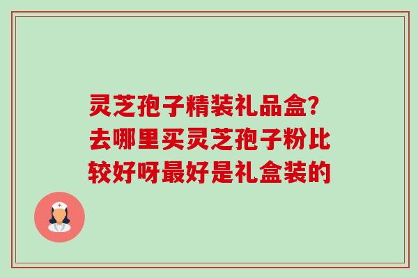 灵芝孢子精装礼品盒?去哪里买灵芝孢子粉比较好呀最好是礼盒装的-第1张图片-卓越灵芝孢子粉 灵芝孢子精装礼品盒?去哪里买灵芝孢子粉比较好呀最好是礼盒装的-第1张图片-卓越灵芝孢子粉