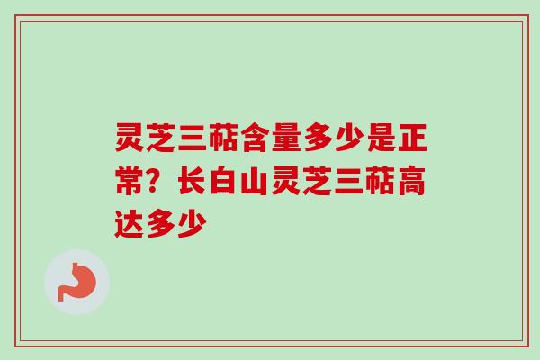灵芝三萜含量多少是正常?长白山灵芝三萜高达多少-第1张图片-卓越灵芝孢子粉 灵芝三萜含量多少是正常?长白山灵芝三萜高达多少-第1张图片-卓越灵芝孢子粉