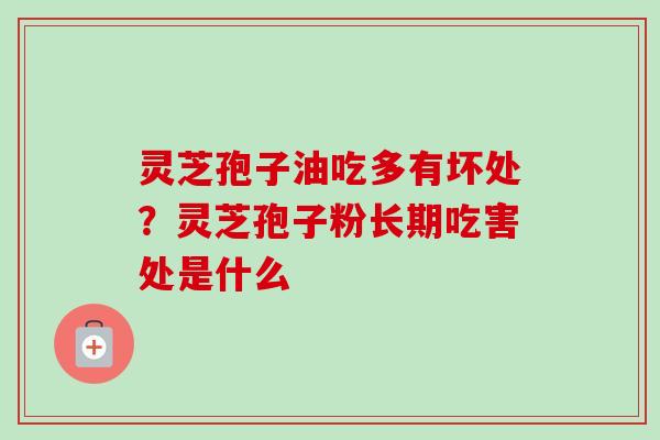 灵芝孢子油吃多有坏处?灵芝孢子粉长期吃害处是什么-第1张图片-卓越灵芝孢子粉 灵芝孢子油吃多有坏处?灵芝孢子粉长期吃害处是什么-第1张图片-卓越灵芝孢子粉