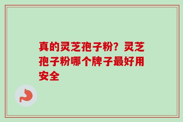 真的灵芝孢子粉?灵芝孢子粉哪个牌子最好用安全-第1张图片-卓越灵芝孢子粉 真的灵芝孢子粉?灵芝孢子粉哪个牌子最好用安全-第1张图片-卓越灵芝孢子粉