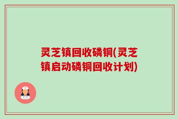 灵芝镇回收磷铜(灵芝镇启动磷铜回收计划)-第1张图片-卓越灵芝孢子粉 灵芝镇回收磷铜(灵芝镇启动磷铜回收计划)-第1张图片-卓越灵芝孢子粉