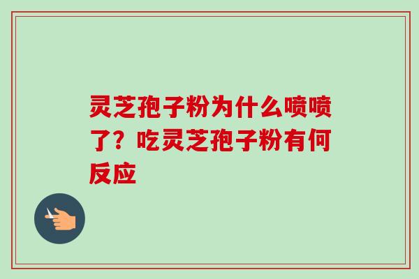 灵芝孢子粉为什么喷喷了?吃灵芝孢子粉有何反应-第1张图片-卓越灵芝孢子粉 灵芝孢子粉为什么喷喷了?吃灵芝孢子粉有何反应-第1张图片-卓越灵芝孢子粉