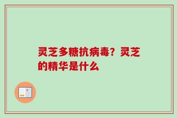 灵芝多糖抗病毒?灵芝的精华是什么-第1张图片-卓越灵芝孢子粉 灵芝多糖抗病毒?灵芝的精华是什么-第1张图片-卓越灵芝孢子粉