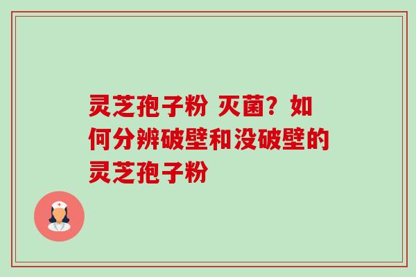灵芝孢子粉 灭菌?如何分辨破壁和没破壁的灵芝孢子粉-第1张图片-卓越灵芝孢子粉 灵芝孢子粉 灭菌?如何分辨破壁和没破壁的灵芝孢子粉-第1张图片-卓越灵芝孢子粉