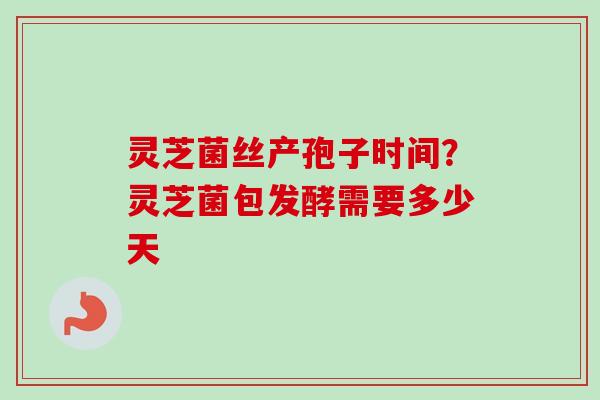 灵芝菌丝产孢子时间?灵芝菌包发酵需要多少天-第1张图片-卓越灵芝孢子粉 灵芝菌丝产孢子时间?灵芝菌包发酵需要多少天-第1张图片-卓越灵芝孢子粉