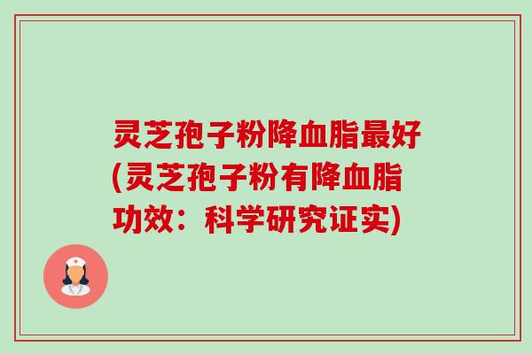 灵芝孢子粉降血脂最好(灵芝孢子粉有降血脂功效：科学研究证实)-第1张图片-卓越灵芝孢子粉