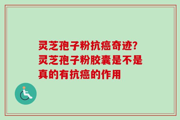 灵芝孢子粉抗癌奇迹?灵芝孢子粉胶囊是不是真的有抗癌的作用-第1张图片-卓越灵芝孢子粉 灵芝孢子粉抗癌奇迹?灵芝孢子粉胶囊是不是真的有抗癌的作用-第1张图片-卓越灵芝孢子粉