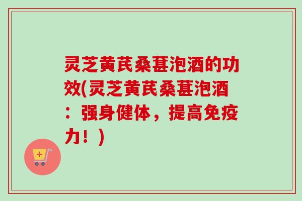 灵芝黄芪桑葚泡酒的功效(灵芝黄芪桑葚泡酒:强身健体,提高免疫力!)-第1张图片-卓越灵芝孢子粉 灵芝黄芪桑葚泡酒的功效(灵芝黄芪桑葚泡酒:强身健体,提高免疫力!)-第1张图片-卓越灵芝孢子粉
