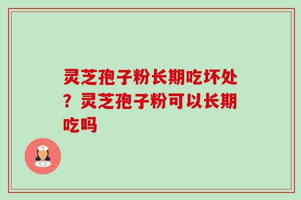 灵芝孢子粉长期吃坏处？灵芝孢子粉可以长期吃吗-第1张图片-卓越灵芝孢子粉