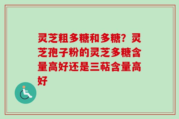 灵芝粗多糖和多糖?灵芝孢子粉的灵芝多糖含量高好还是三萜含量高好-第1张图片-卓越灵芝孢子粉 灵芝粗多糖和多糖?灵芝孢子粉的灵芝多糖含量高好还是三萜含量高好-第1张图片-卓越灵芝孢子粉