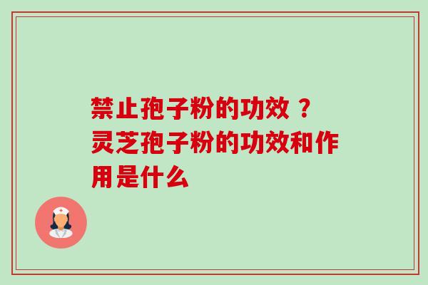 禁止孢子粉的功效 ?灵芝孢子粉的功效和作用是什么-第1张图片-卓越灵芝孢子粉 禁止孢子粉的功效 ?灵芝孢子粉的功效和作用是什么-第1张图片-卓越灵芝孢子粉
