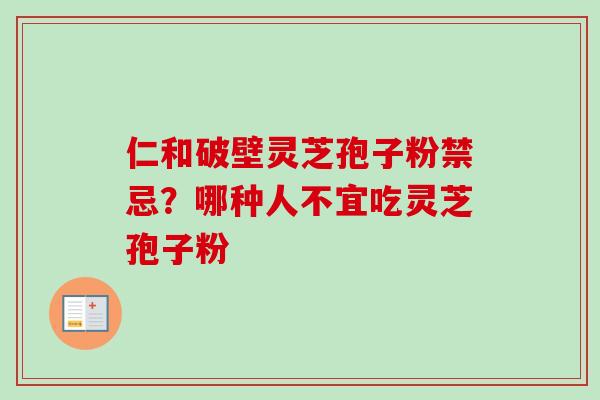 仁和破壁灵芝孢子粉禁忌?哪种人不宜吃灵芝孢子粉-第1张图片-卓越灵芝孢子粉 仁和破壁灵芝孢子粉禁忌?哪种人不宜吃灵芝孢子粉-第1张图片-卓越灵芝孢子粉