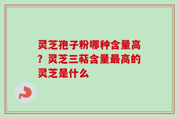 灵芝孢子粉哪种含量高?灵芝三萜含量最高的灵芝是什么-第1张图片-卓越灵芝孢子粉 灵芝孢子粉哪种含量高?灵芝三萜含量最高的灵芝是什么-第1张图片-卓越灵芝孢子粉