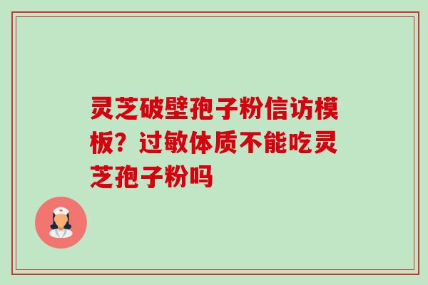 灵芝破壁孢子粉信访模板？过敏体质不能吃灵芝孢子粉吗-第1张图片-卓越灵芝孢子粉