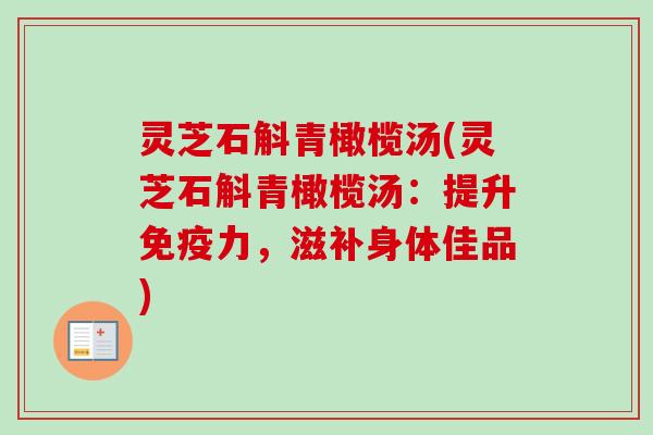 灵芝石斛青橄榄汤(灵芝石斛青橄榄汤：提升免疫力，滋补身体佳品)-第1张图片-卓越灵芝孢子粉