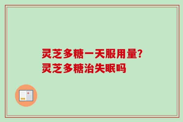 灵芝多糖一天服用量?灵芝多糖治失眠吗-第1张图片-卓越灵芝孢子粉 灵芝多糖一天服用量?灵芝多糖治失眠吗-第1张图片-卓越灵芝孢子粉