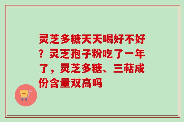 灵芝多糖天天喝好不好?灵芝孢子粉吃了一年了,灵芝多糖、三萜成份含量双高吗-第1张图片-卓越灵芝孢子粉 灵芝多糖天天喝好不好?灵芝孢子粉吃了一年了,灵芝多糖、三萜成份含量双高吗-第1张图片-卓越灵芝孢子粉