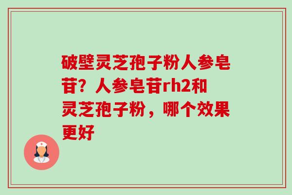 破壁灵芝孢子粉人参皂苷?人参皂苷rh2和灵芝孢子粉,哪个效果更好-第1张图片-卓越灵芝孢子粉 破壁灵芝孢子粉人参皂苷?人参皂苷rh2和灵芝孢子粉,哪个效果更好-第1张图片-卓越灵芝孢子粉