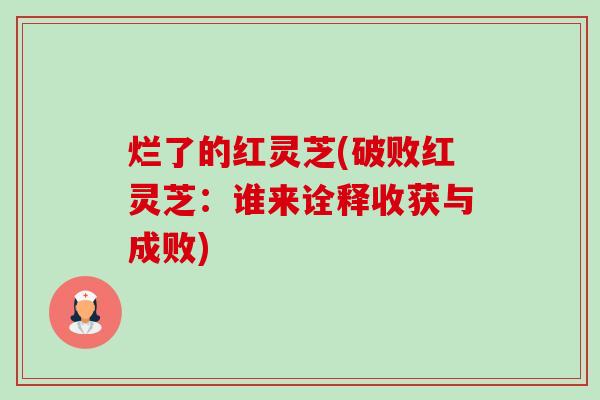 烂了的红灵芝(破败红灵芝:谁来诠释收获与成败)-第1张图片-卓越灵芝孢子粉 烂了的红灵芝(破败红灵芝:谁来诠释收获与成败)-第1张图片-卓越灵芝孢子粉