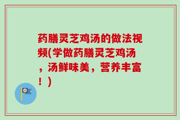 药膳灵芝鸡汤的做法视频(学做药膳灵芝鸡汤,汤鲜味美,营养丰富!)-第1张图片-卓越灵芝孢子粉 药膳灵芝鸡汤的做法视频(学做药膳灵芝鸡汤,汤鲜味美,营养丰富!)-第1张图片-卓越灵芝孢子粉