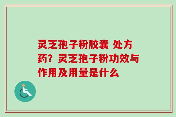 灵芝孢子粉胶囊 处方药？灵芝孢子粉功效与作用及用量是什么-第1张图片-卓越灵芝孢子粉