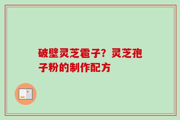 破壁灵芝雹子?灵芝孢子粉的制作配方-第1张图片-卓越灵芝孢子粉 破壁灵芝雹子?灵芝孢子粉的制作配方-第1张图片-卓越灵芝孢子粉