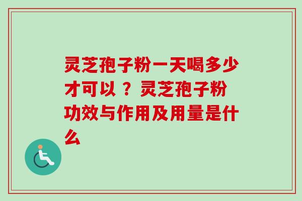 灵芝孢子粉一天喝多少才可以 ?灵芝孢子粉功效与作用及用量是什么-第1张图片-卓越灵芝孢子粉 灵芝孢子粉一天喝多少才可以 ?灵芝孢子粉功效与作用及用量是什么-第1张图片-卓越灵芝孢子粉