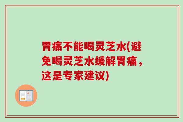 胃痛不能喝灵芝水(避免喝灵芝水缓解胃痛,这是专家建议)-第1张图片-卓越灵芝孢子粉 胃痛不能喝灵芝水(避免喝灵芝水缓解胃痛,这是专家建议)-第1张图片-卓越灵芝孢子粉