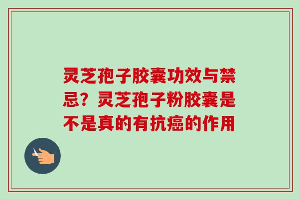 灵芝孢子胶囊功效与禁忌?灵芝孢子粉胶囊是不是真的有抗癌的作用-第1张图片-卓越灵芝孢子粉 灵芝孢子胶囊功效与禁忌?灵芝孢子粉胶囊是不是真的有抗癌的作用-第1张图片-卓越灵芝孢子粉