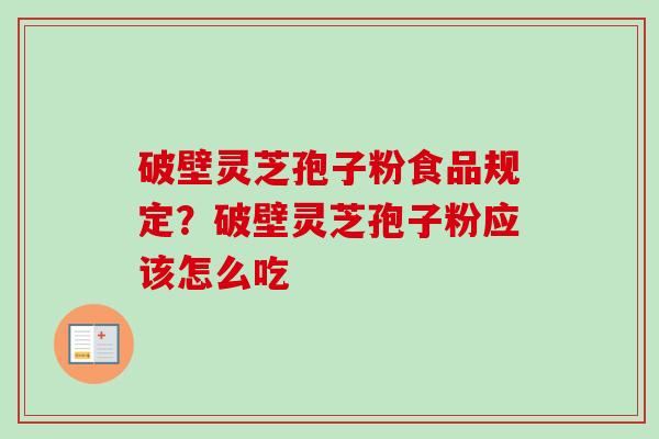 破壁灵芝孢子粉食品规定?破壁灵芝孢子粉应该怎么吃-第1张图片-卓越灵芝孢子粉 破壁灵芝孢子粉食品规定?破壁灵芝孢子粉应该怎么吃-第1张图片-卓越灵芝孢子粉