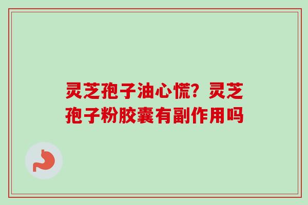 灵芝孢子油心慌?灵芝孢子粉胶囊有副作用吗-第1张图片-卓越灵芝孢子粉 灵芝孢子油心慌?灵芝孢子粉胶囊有副作用吗-第1张图片-卓越灵芝孢子粉
