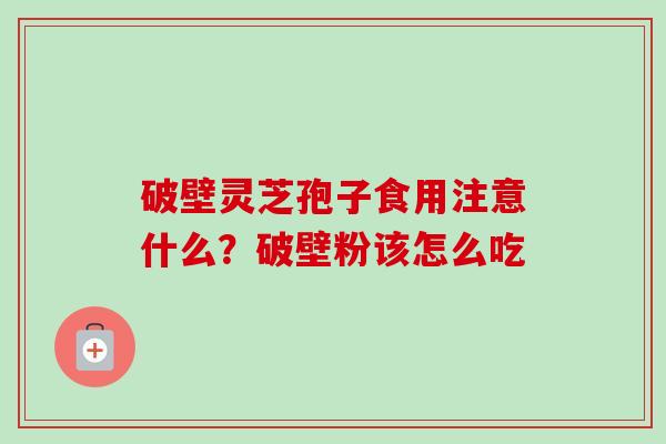 破壁灵芝孢子食用注意什么?破壁粉该怎么吃-第1张图片-卓越灵芝孢子粉 破壁灵芝孢子食用注意什么?破壁粉该怎么吃-第1张图片-卓越灵芝孢子粉