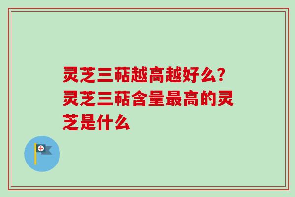 灵芝三萜越高越好么?灵芝三萜含量最高的灵芝是什么-第1张图片-卓越灵芝孢子粉 灵芝三萜越高越好么?灵芝三萜含量最高的灵芝是什么-第1张图片-卓越灵芝孢子粉