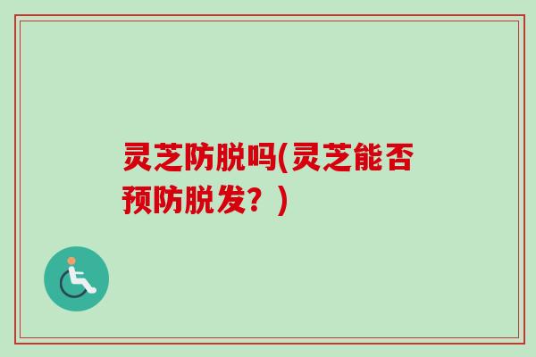 灵芝防脱吗(灵芝能否预防脱发?)-第1张图片-卓越灵芝孢子粉 灵芝防脱吗(灵芝能否预防脱发?)-第1张图片-卓越灵芝孢子粉