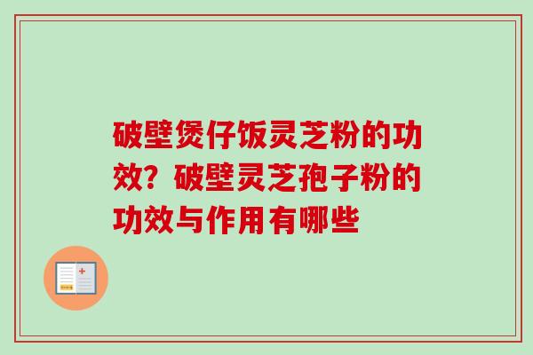 破壁煲仔饭灵芝粉的功效?破壁灵芝孢子粉的功效与作用有哪些-第1张图片-卓越灵芝孢子粉 破壁煲仔饭灵芝粉的功效?破壁灵芝孢子粉的功效与作用有哪些-第1张图片-卓越灵芝孢子粉