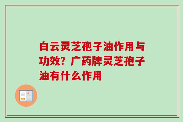 白云灵芝孢子油作用与功效?广药牌灵芝孢子油有什么作用-第1张图片-卓越灵芝孢子粉 白云灵芝孢子油作用与功效?广药牌灵芝孢子油有什么作用-第1张图片-卓越灵芝孢子粉