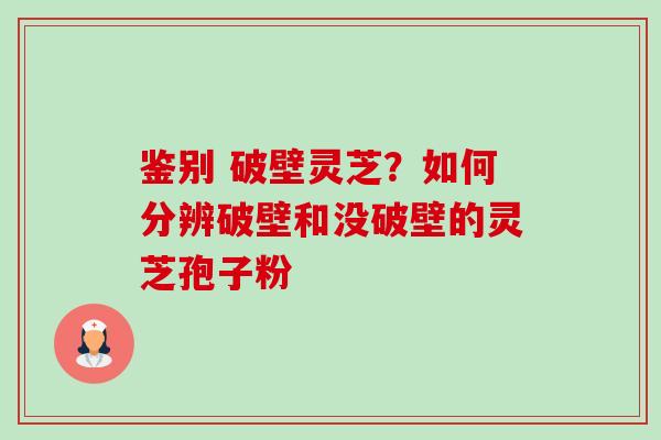 鉴别 破壁灵芝?如何分辨破壁和没破壁的灵芝孢子粉-第1张图片-卓越灵芝孢子粉 鉴别 破壁灵芝?如何分辨破壁和没破壁的灵芝孢子粉-第1张图片-卓越灵芝孢子粉