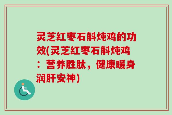 灵芝红枣石斛炖鸡的功效(灵芝红枣石斛炖鸡：营养胜肽，健康暖身润肝安神)-第1张图片-卓越灵芝孢子粉