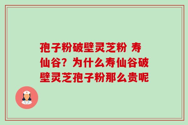 孢子粉破壁灵芝粉 寿仙谷?为什么寿仙谷破壁灵芝孢子粉那么贵呢-第1张图片-卓越灵芝孢子粉 孢子粉破壁灵芝粉 寿仙谷?为什么寿仙谷破壁灵芝孢子粉那么贵呢-第1张图片-卓越灵芝孢子粉