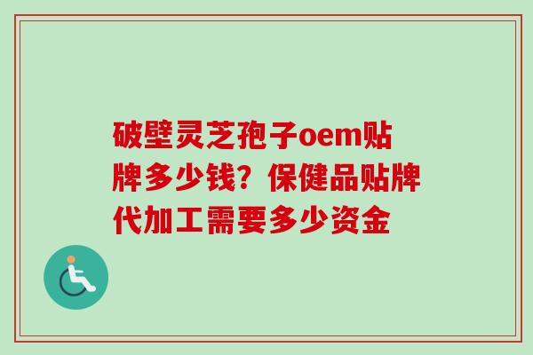 破壁灵芝孢子oem贴牌多少钱?保健品贴牌代加工需要多少资金-第1张图片-卓越灵芝孢子粉 破壁灵芝孢子oem贴牌多少钱?保健品贴牌代加工需要多少资金-第1张图片-卓越灵芝孢子粉