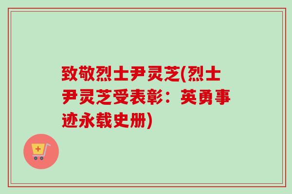 致敬烈士尹灵芝(烈士尹灵芝受表彰:英勇事迹永载史册)-第1张图片-卓越灵芝孢子粉 致敬烈士尹灵芝(烈士尹灵芝受表彰:英勇事迹永载史册)-第1张图片-卓越灵芝孢子粉