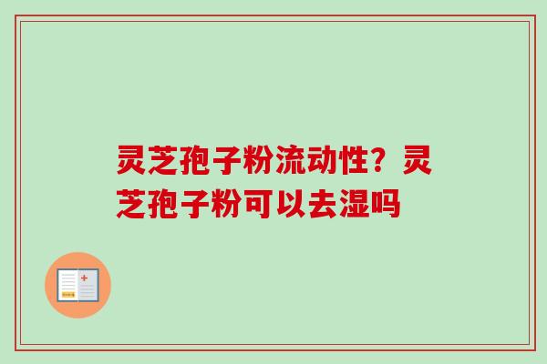 灵芝孢子粉流动性?灵芝孢子粉可以去湿吗-第1张图片-卓越灵芝孢子粉 灵芝孢子粉流动性?灵芝孢子粉可以去湿吗-第1张图片-卓越灵芝孢子粉