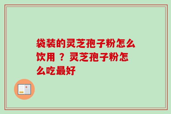 袋装的灵芝孢子粉怎么饮用 ?灵芝孢子粉怎么吃最好-第1张图片-卓越灵芝孢子粉 袋装的灵芝孢子粉怎么饮用 ?灵芝孢子粉怎么吃最好-第1张图片-卓越灵芝孢子粉